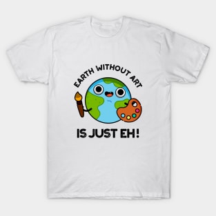 Earth Without Art Is Just Eh Cute Astronomy Pun T-Shirt